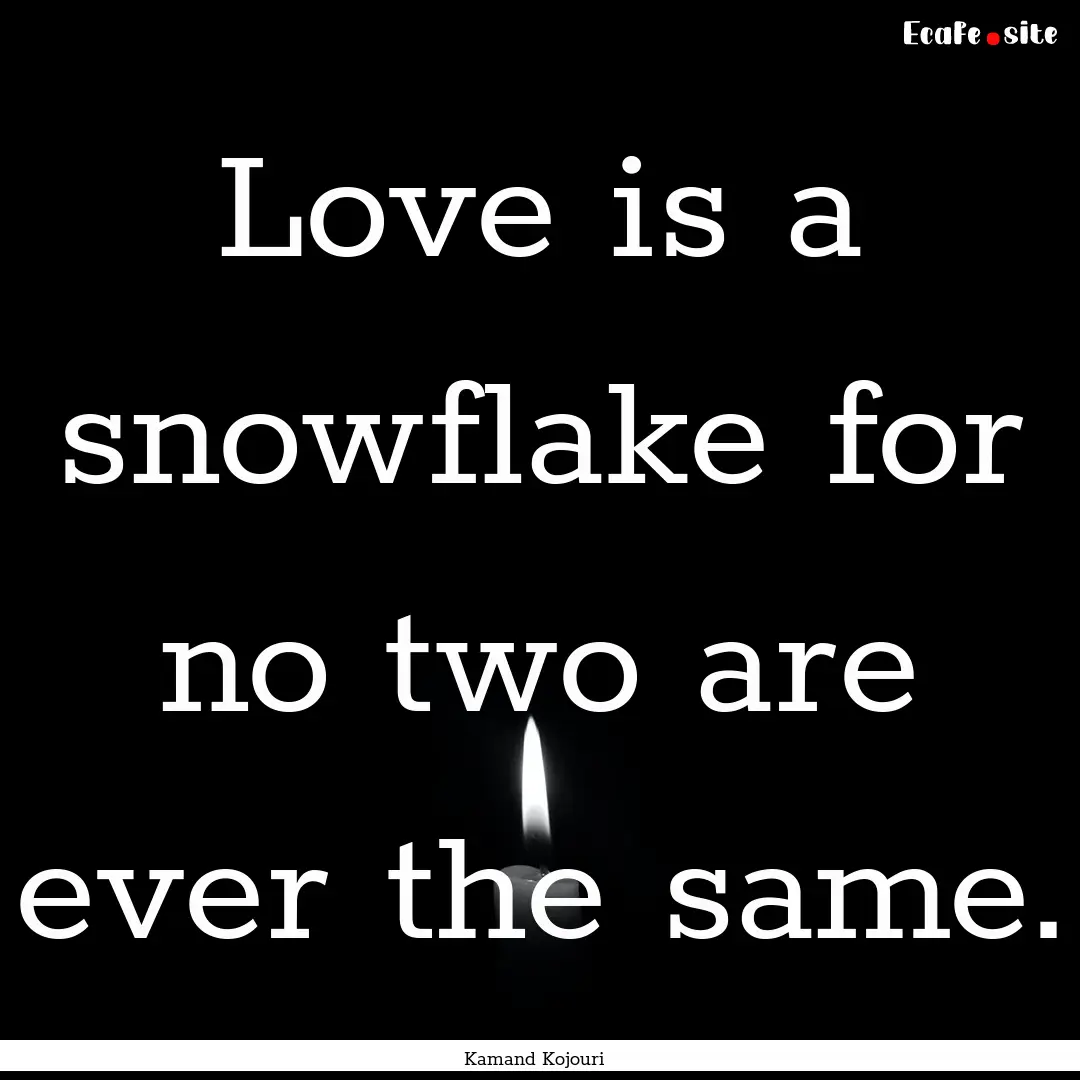 Love is a snowflake for no two are ever the.... : Quote by Kamand Kojouri