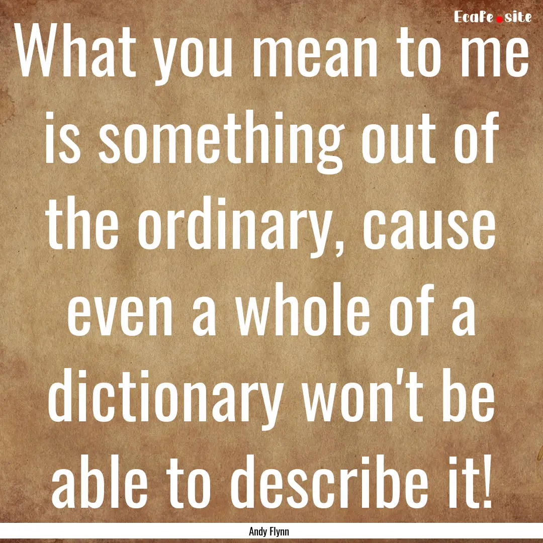 What you mean to me is something out of the.... : Quote by Andy Flynn