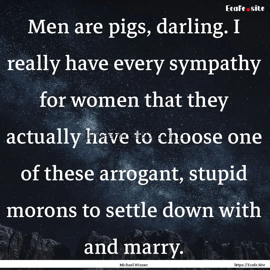 Men are pigs, darling. I really have every.... : Quote by Michael Winner