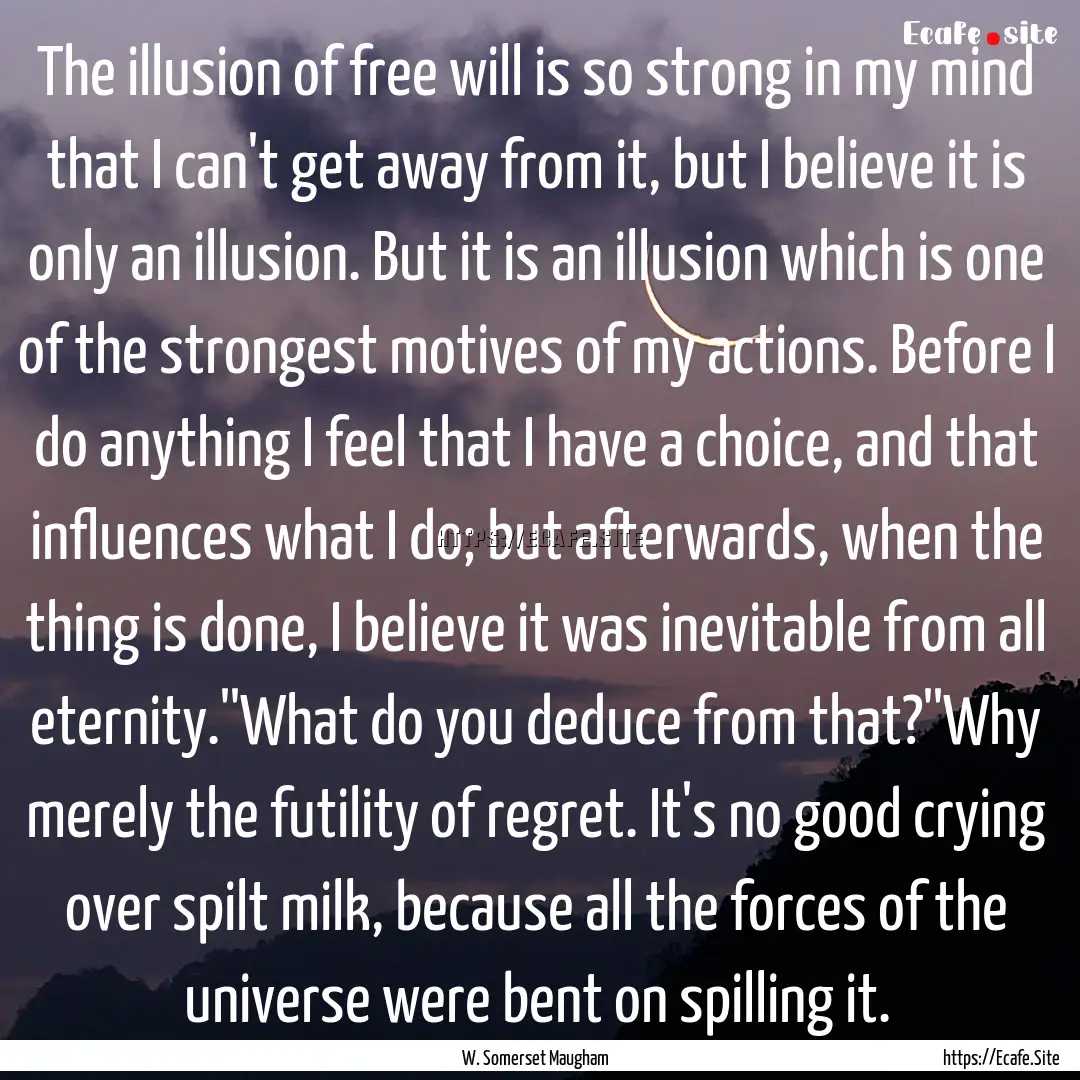 The illusion of free will is so strong in.... : Quote by W. Somerset Maugham