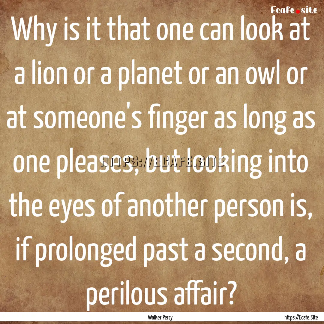 Why is it that one can look at a lion or.... : Quote by Walker Percy