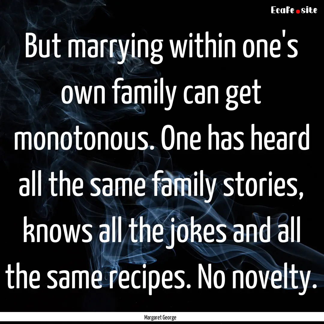 But marrying within one's own family can.... : Quote by Margaret George