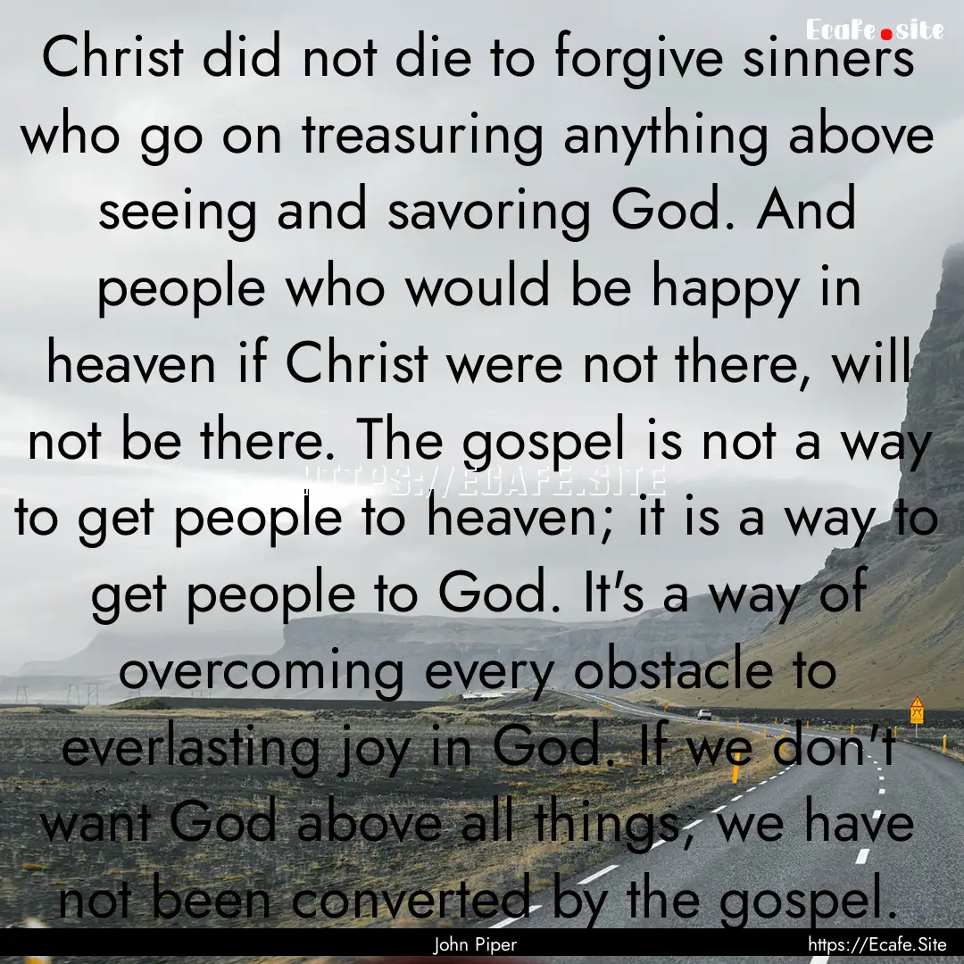 Christ did not die to forgive sinners who.... : Quote by John Piper