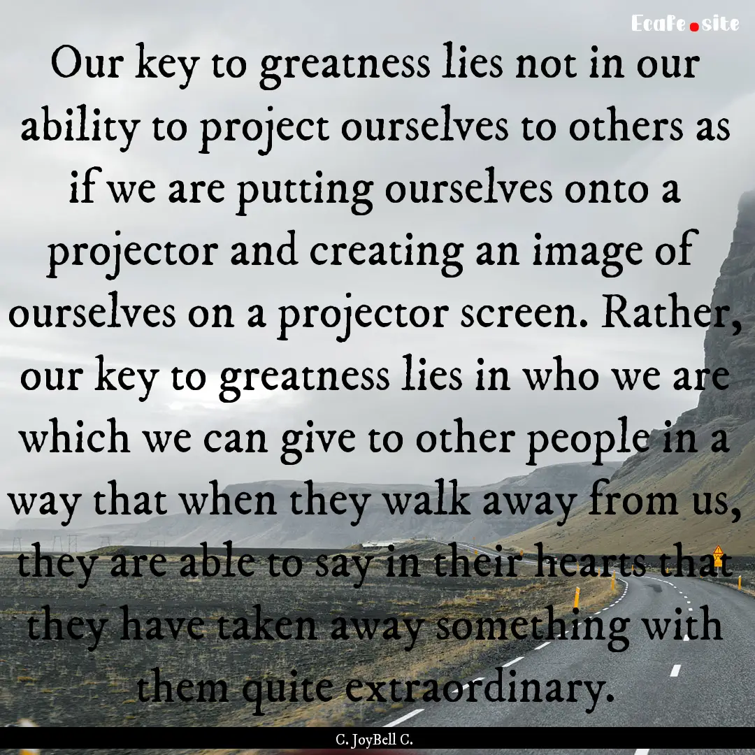 Our key to greatness lies not in our ability.... : Quote by C. JoyBell C.