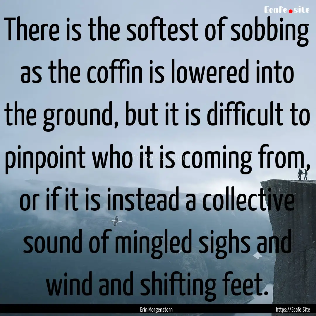 There is the softest of sobbing as the coffin.... : Quote by Erin Morgenstern