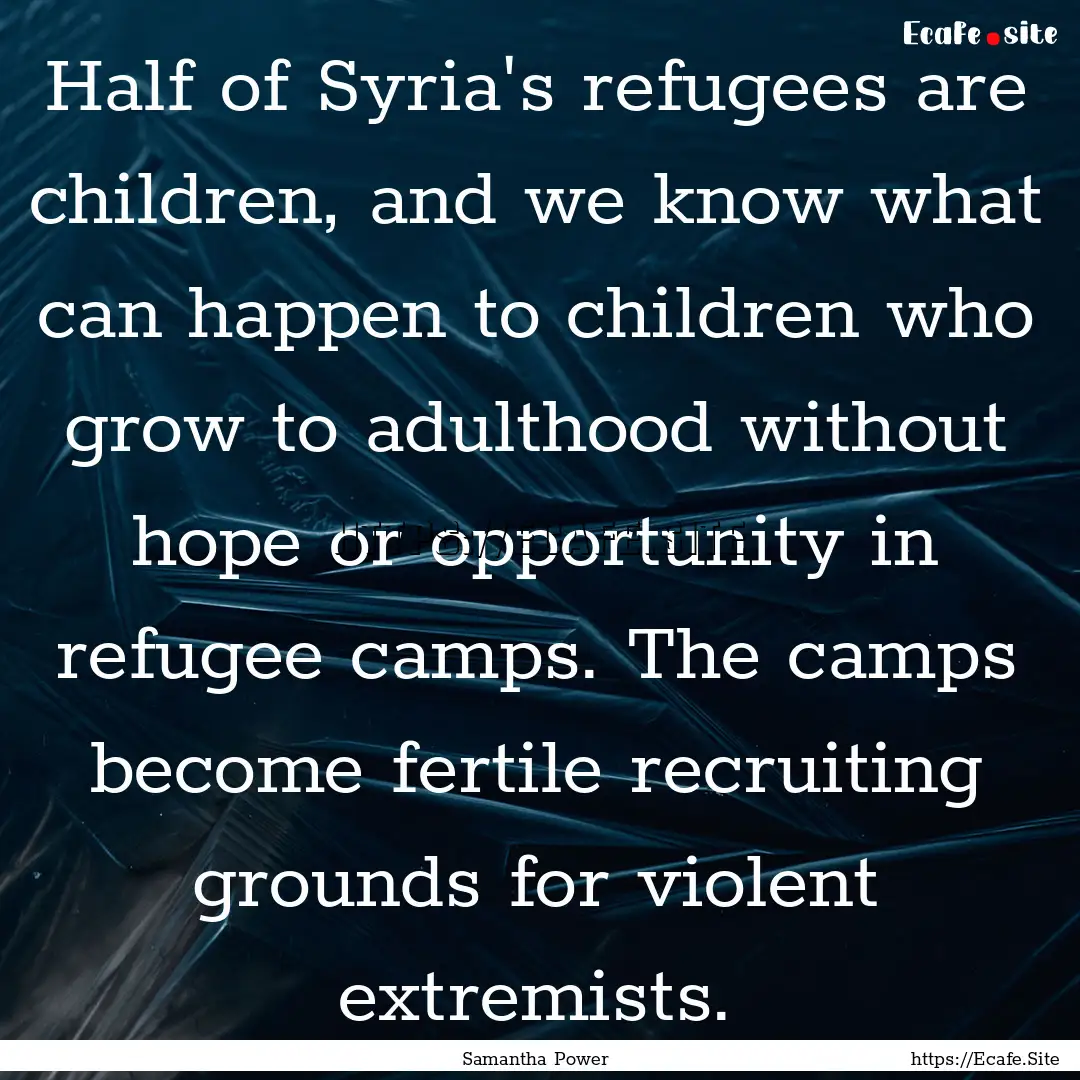 Half of Syria's refugees are children, and.... : Quote by Samantha Power