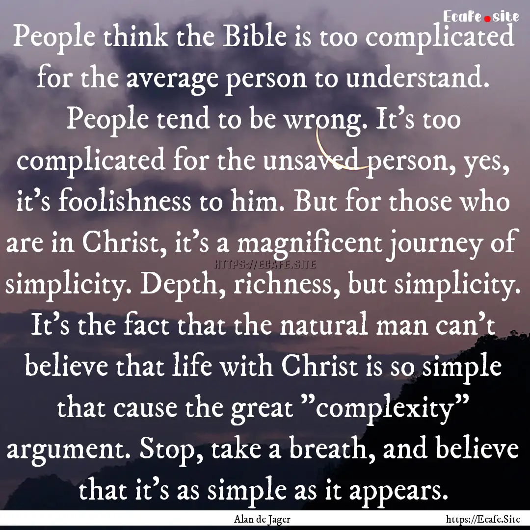 People think the Bible is too complicated.... : Quote by Alan de Jager