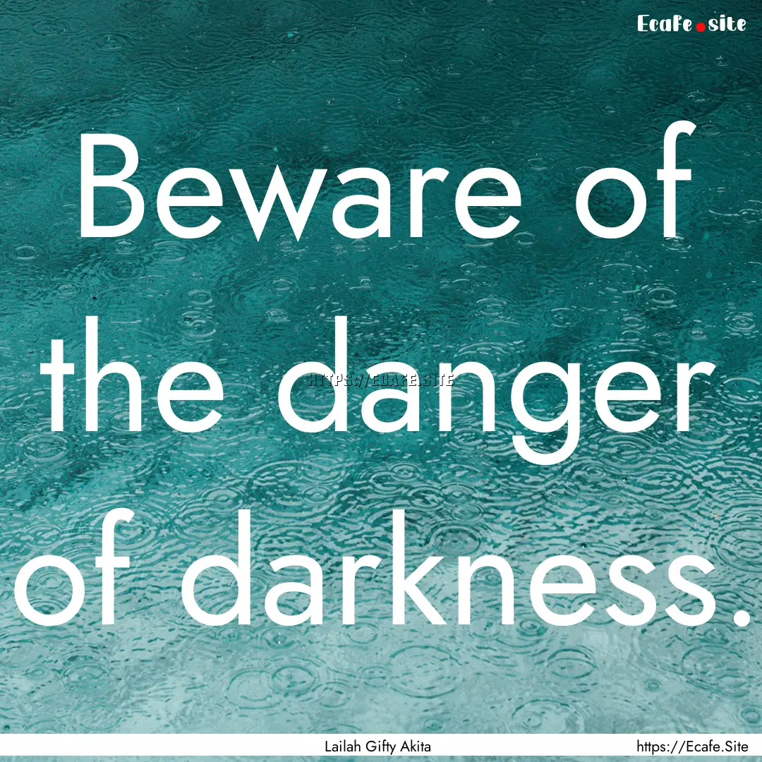 Beware of the danger of darkness. : Quote by Lailah Gifty Akita