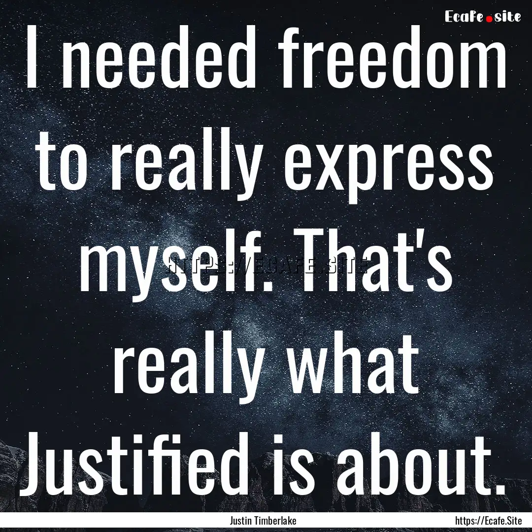 I needed freedom to really express myself..... : Quote by Justin Timberlake