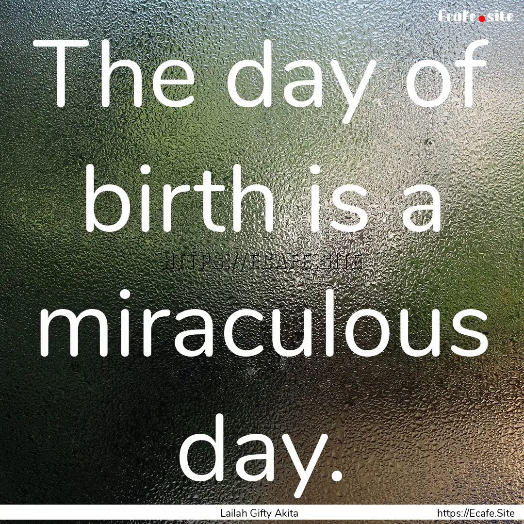 The day of birth is a miraculous day. : Quote by Lailah Gifty Akita