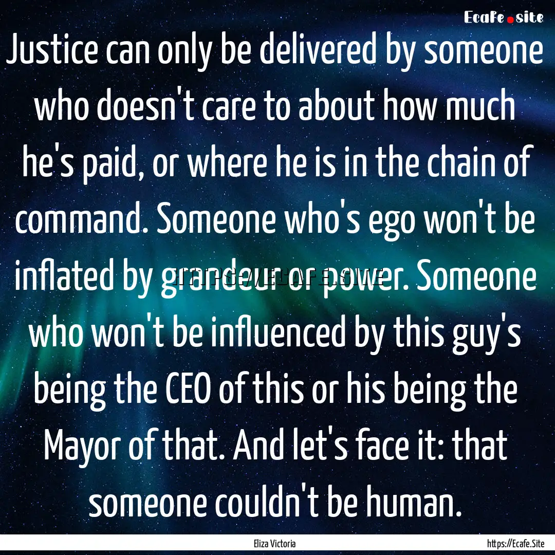 Justice can only be delivered by someone.... : Quote by Eliza Victoria