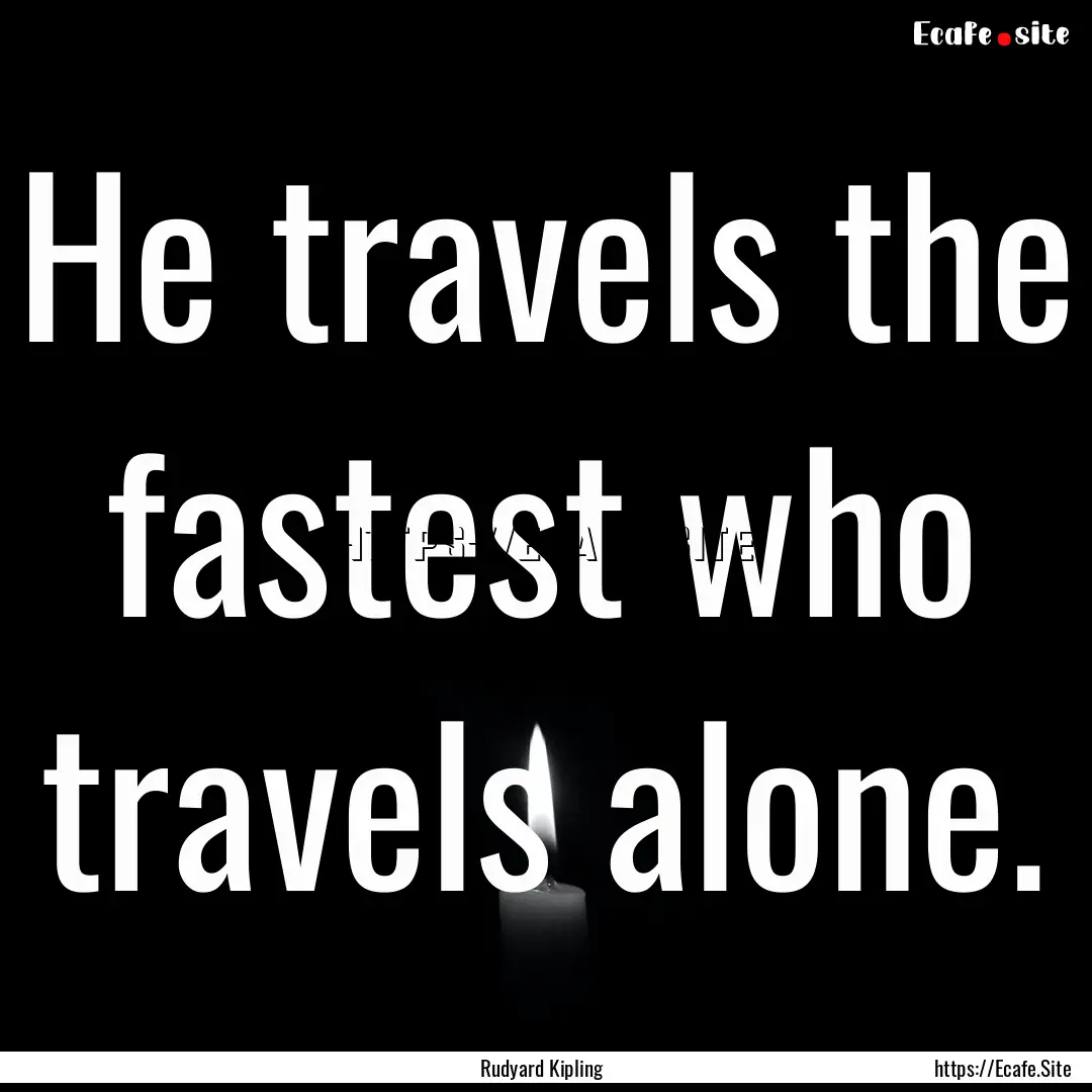 He travels the fastest who travels alone..... : Quote by Rudyard Kipling