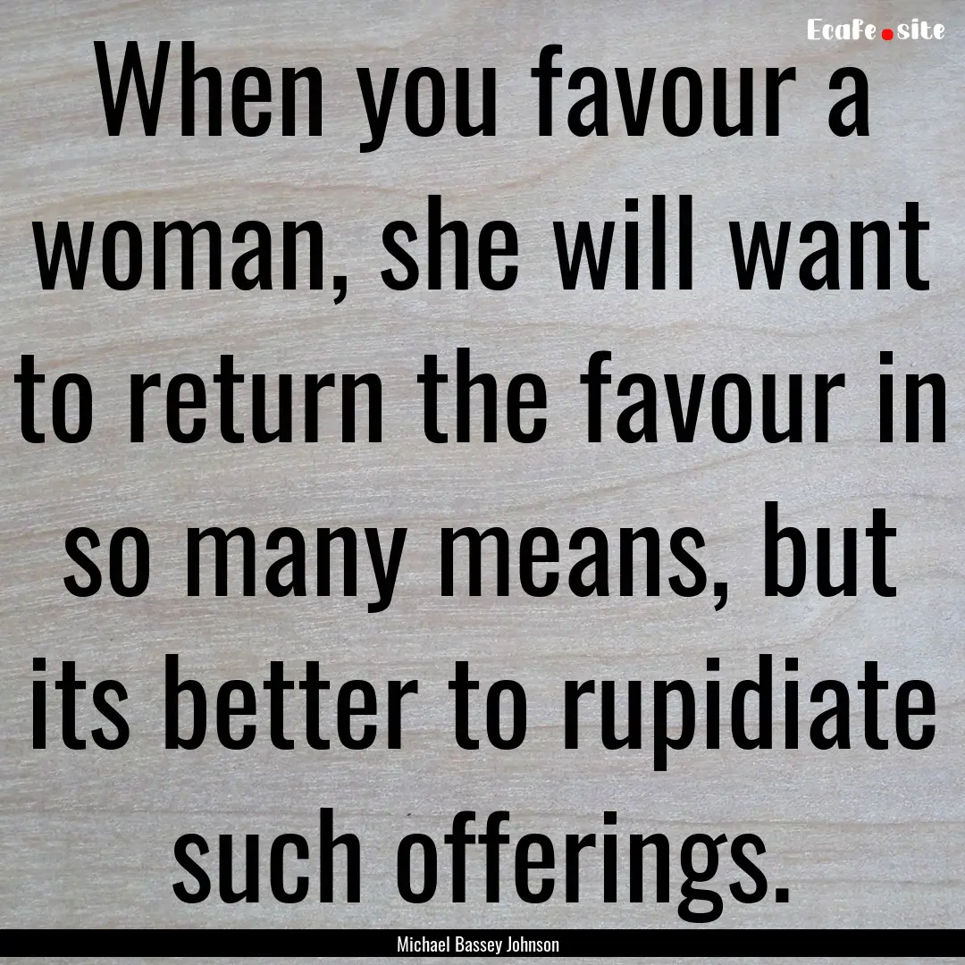 When you favour a woman, she will want to.... : Quote by Michael Bassey Johnson