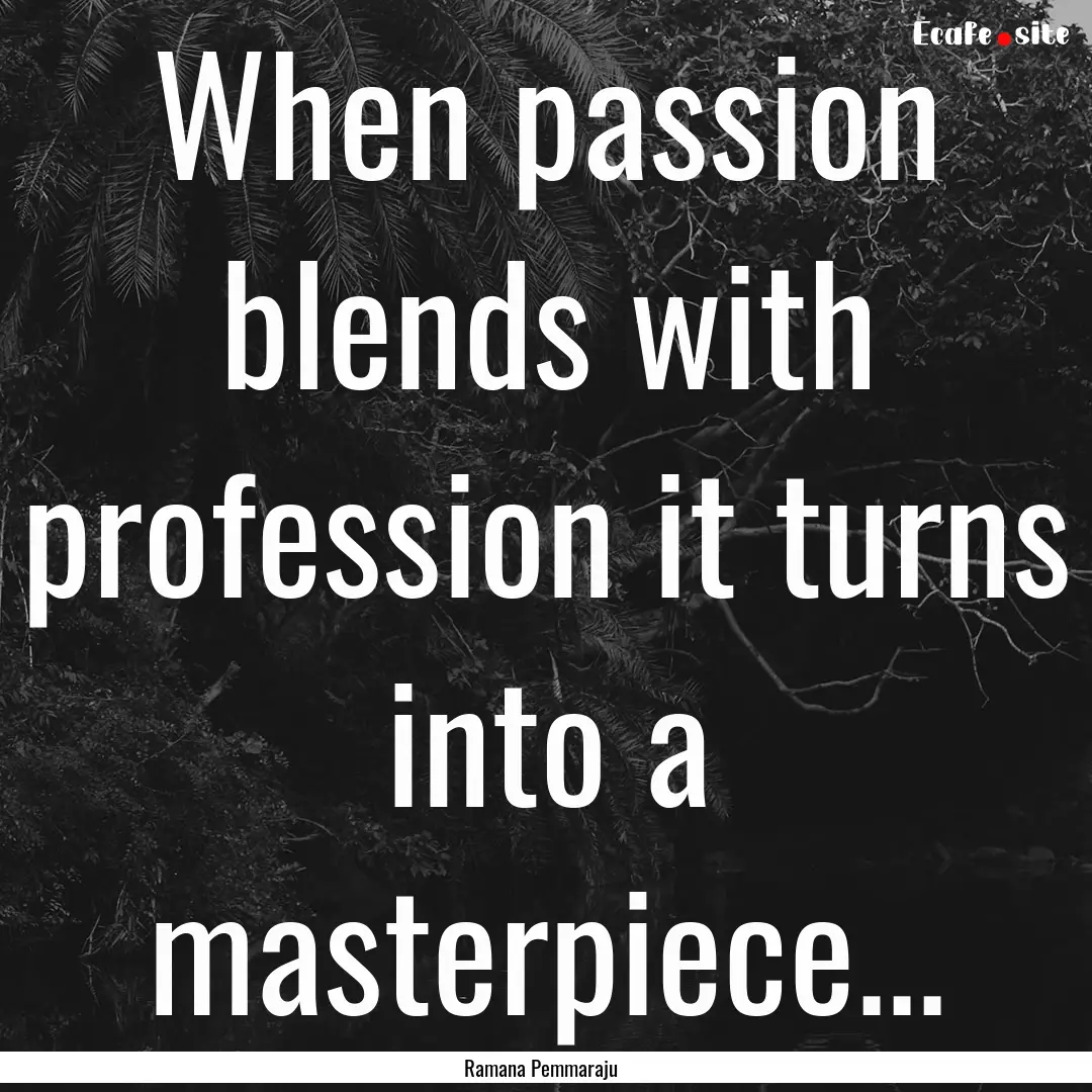 When passion blends with profession it turns.... : Quote by Ramana Pemmaraju