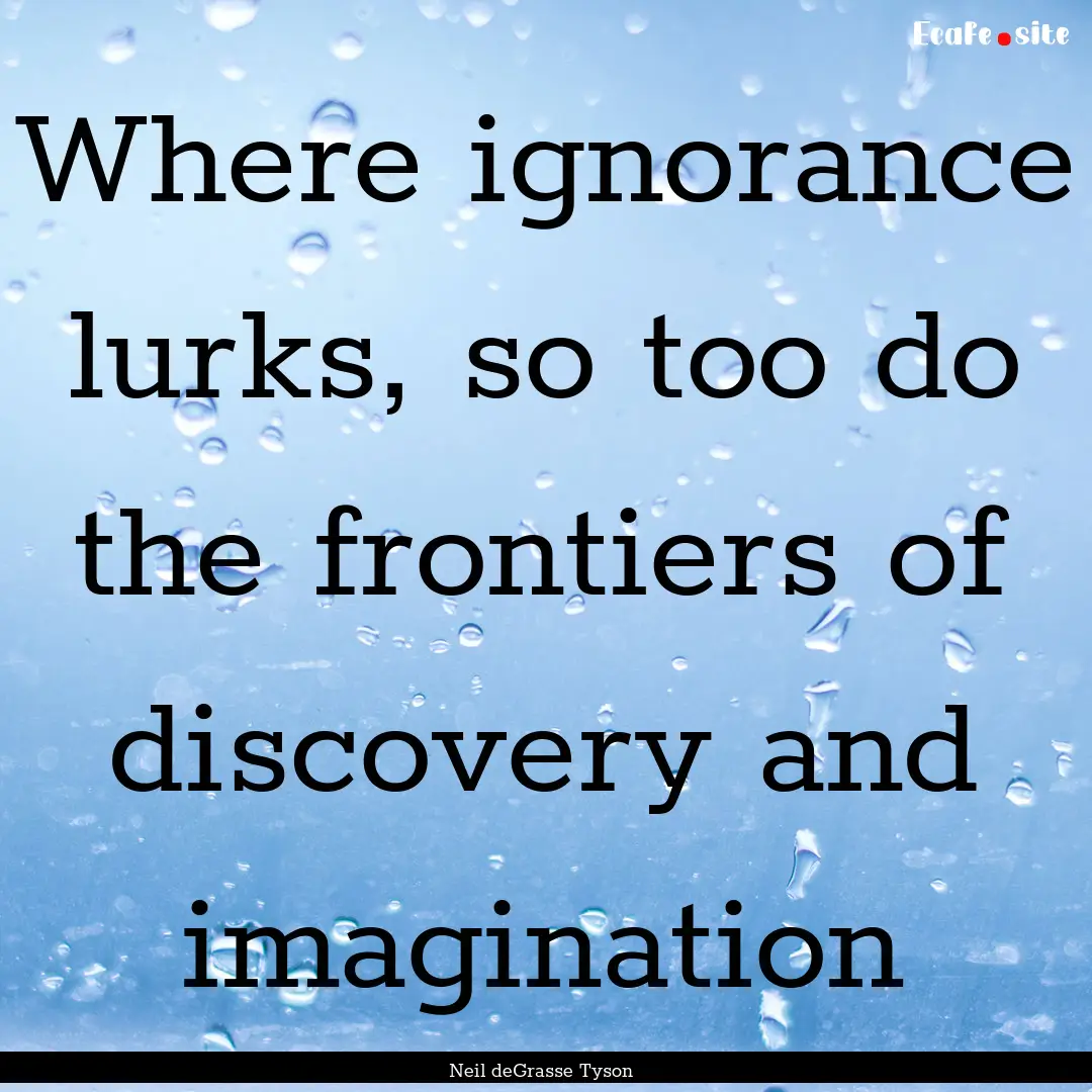 Where ignorance lurks, so too do the frontiers.... : Quote by Neil deGrasse Tyson