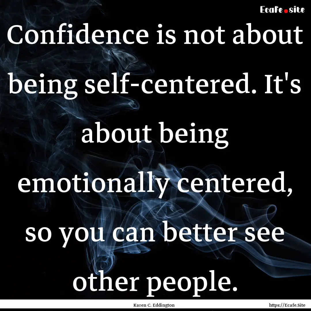 Confidence is not about being self-centered..... : Quote by Karen C. Eddington