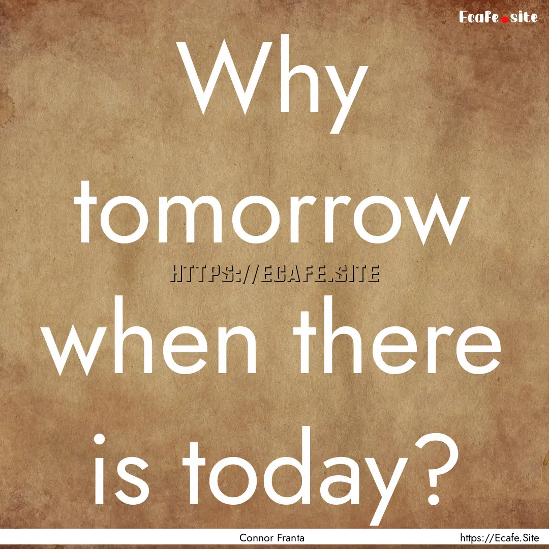 Why tomorrow when there is today? : Quote by Connor Franta