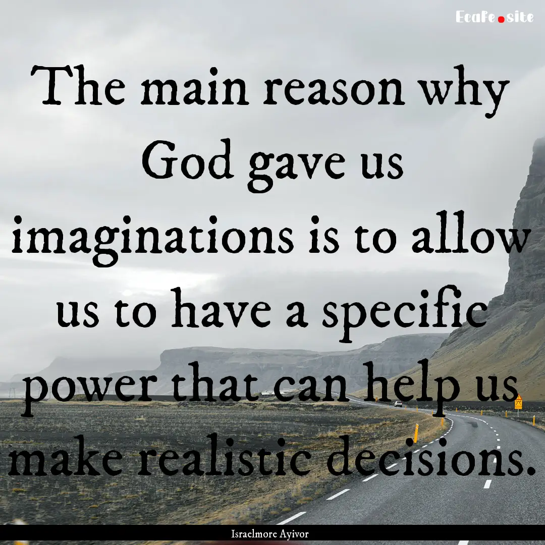 The main reason why God gave us imaginations.... : Quote by Israelmore Ayivor