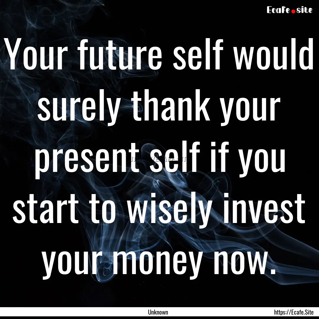 Your future self would surely thank your.... : Quote by Unknown