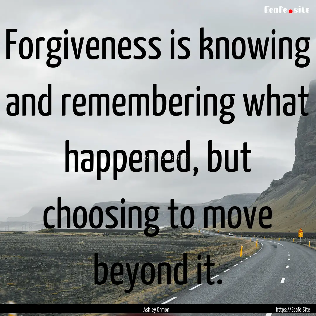 Forgiveness is knowing and remembering what.... : Quote by Ashley Ormon