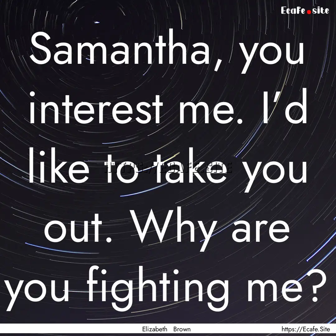 Samantha, you interest me. I’d like to.... : Quote by Elizabeth Brown