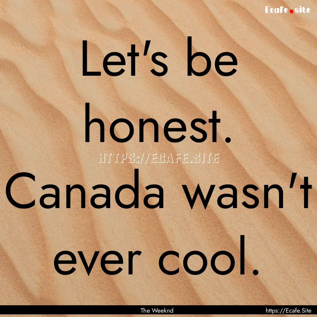 Let's be honest. Canada wasn't ever cool..... : Quote by The Weeknd