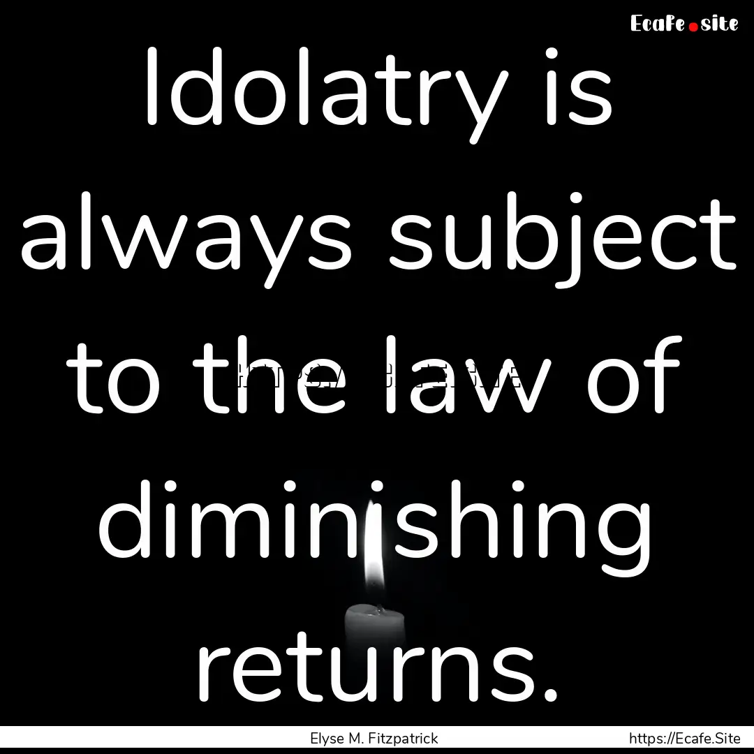 Idolatry is always subject to the law of.... : Quote by Elyse M. Fitzpatrick