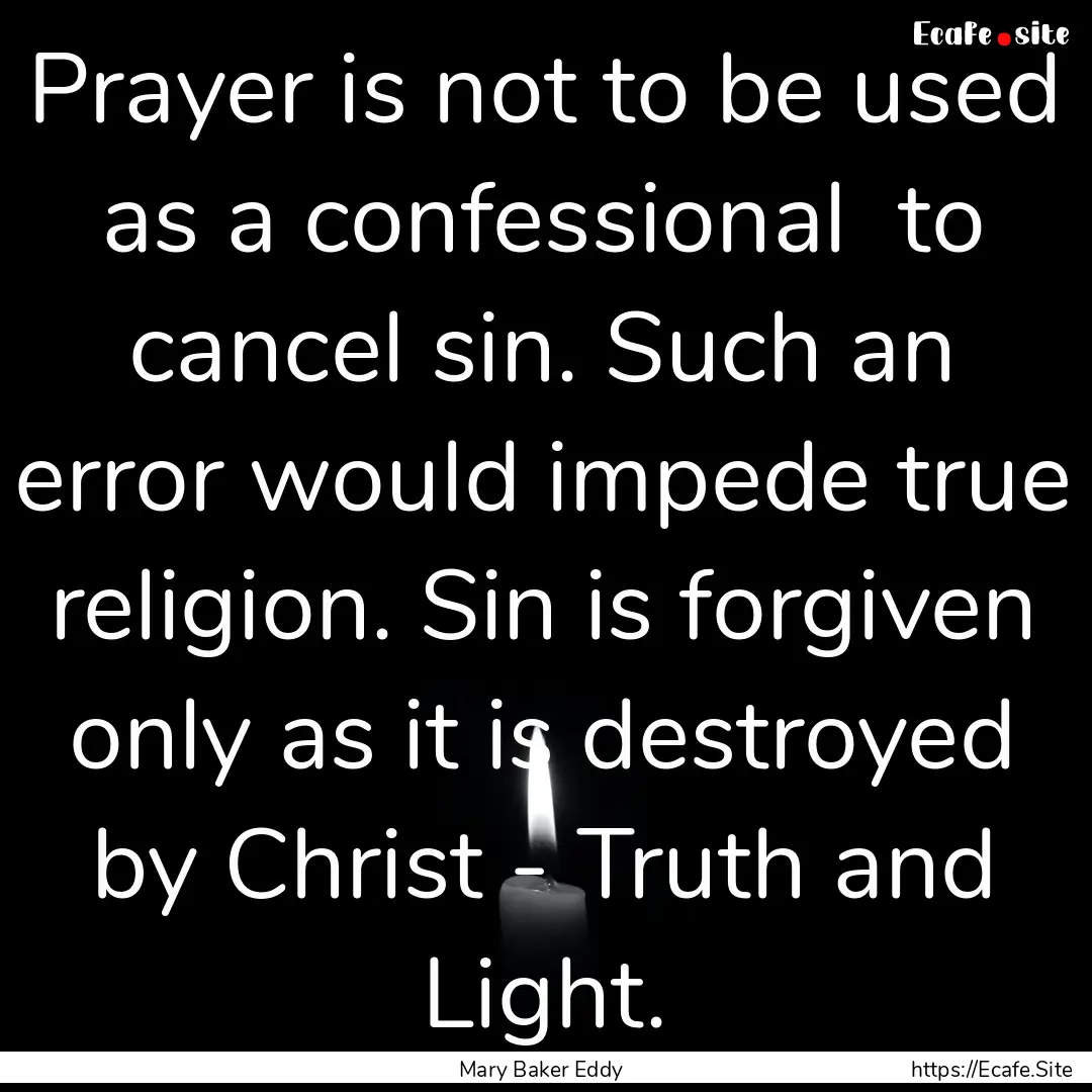 Prayer is not to be used as a confessional.... : Quote by Mary Baker Eddy