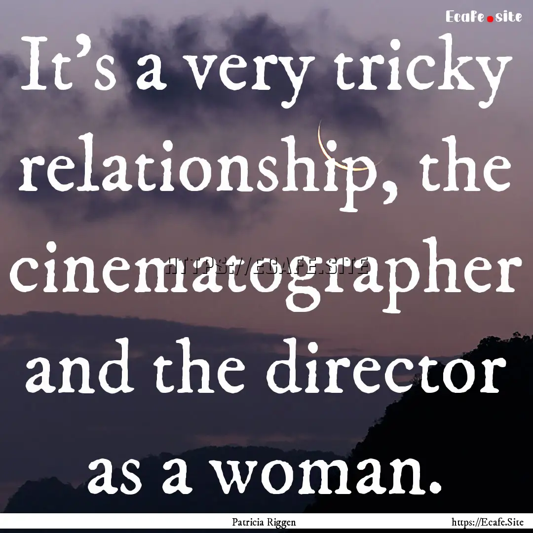 It's a very tricky relationship, the cinematographer.... : Quote by Patricia Riggen