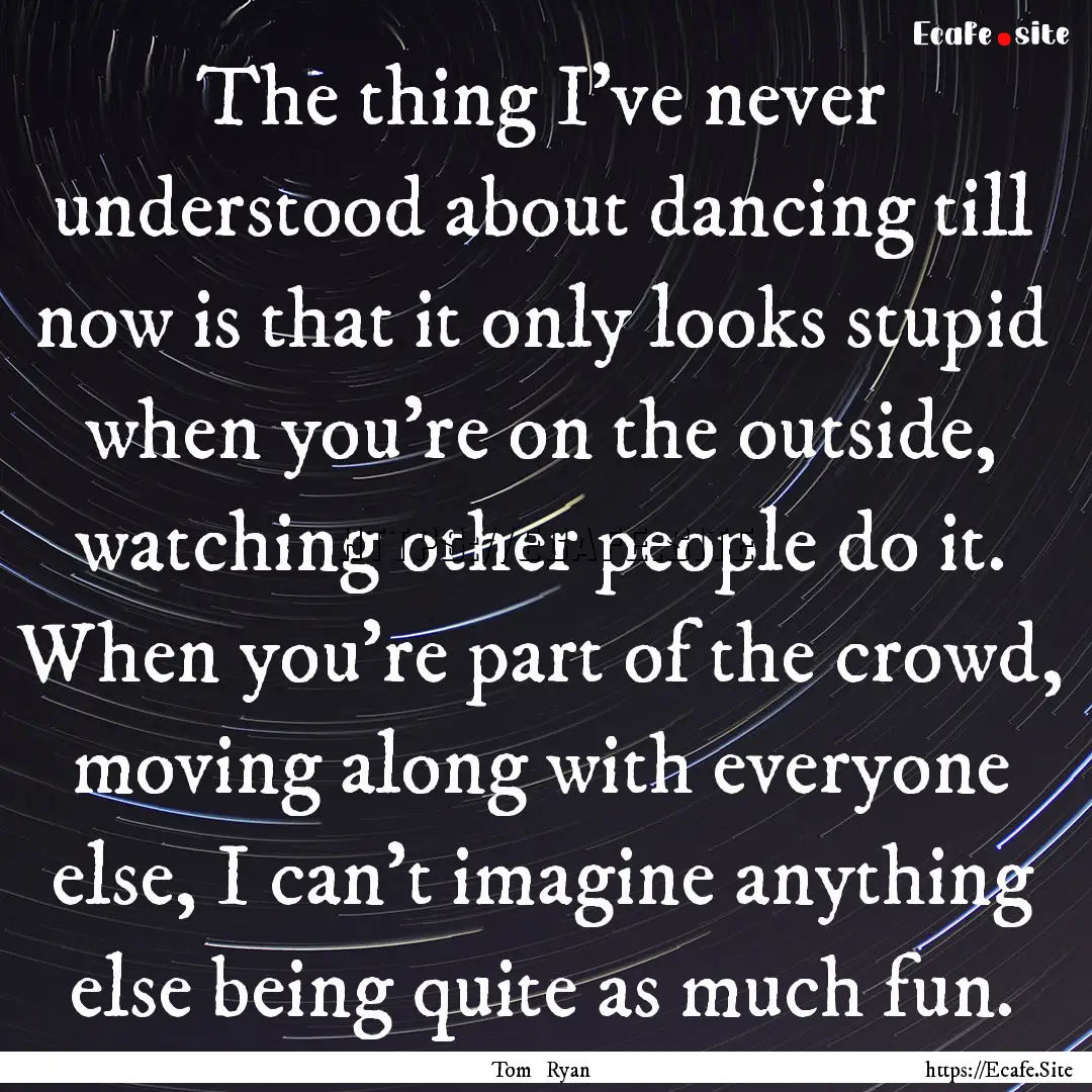 The thing I've never understood about dancing.... : Quote by Tom Ryan