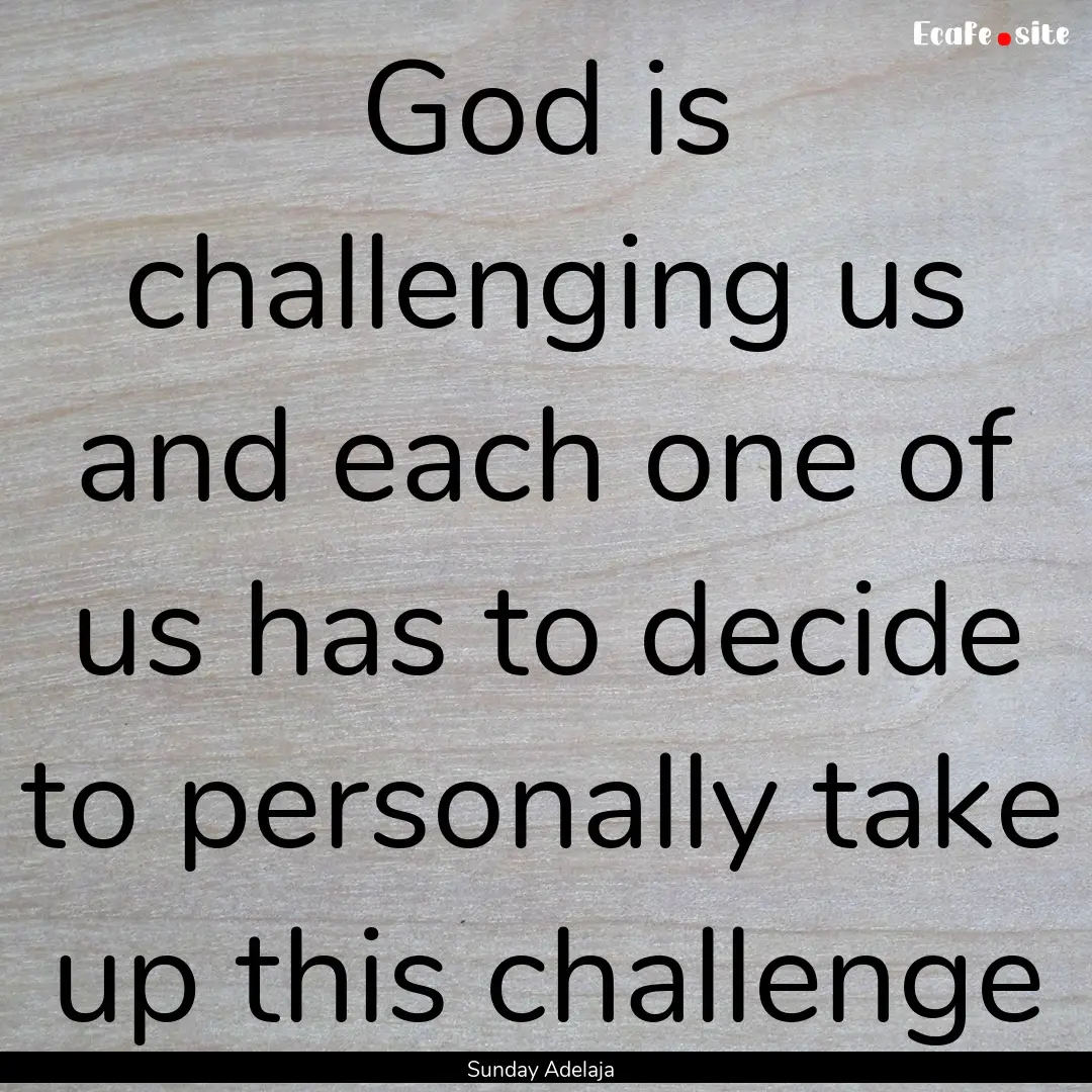 God is challenging us and each one of us.... : Quote by Sunday Adelaja