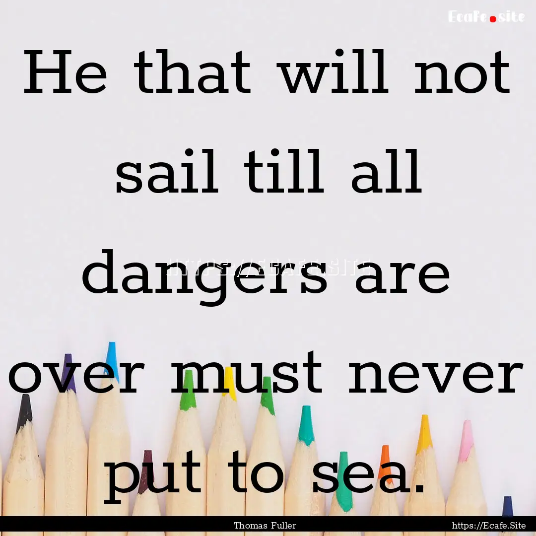 He that will not sail till all dangers are.... : Quote by Thomas Fuller