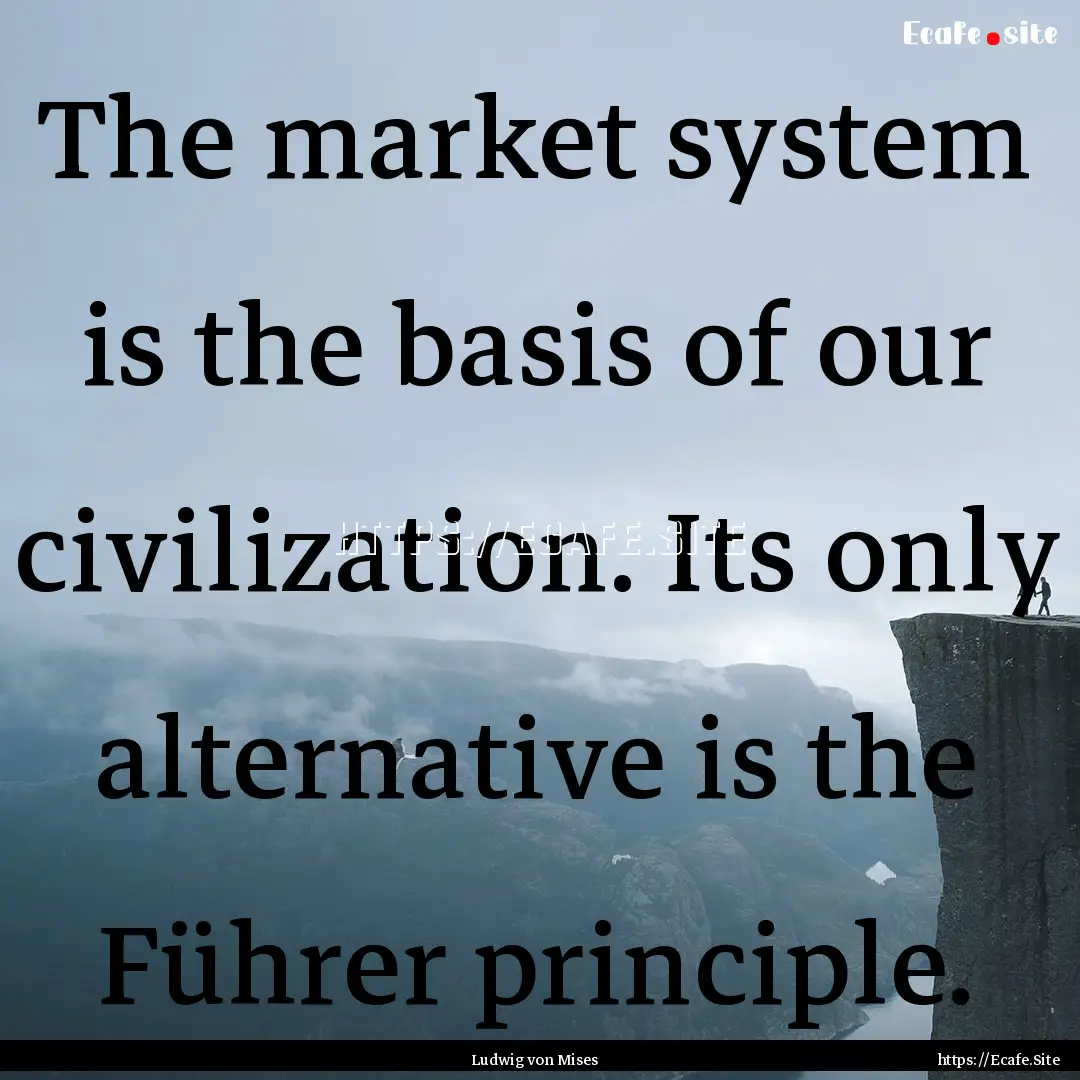 The market system is the basis of our civilization..... : Quote by Ludwig von Mises