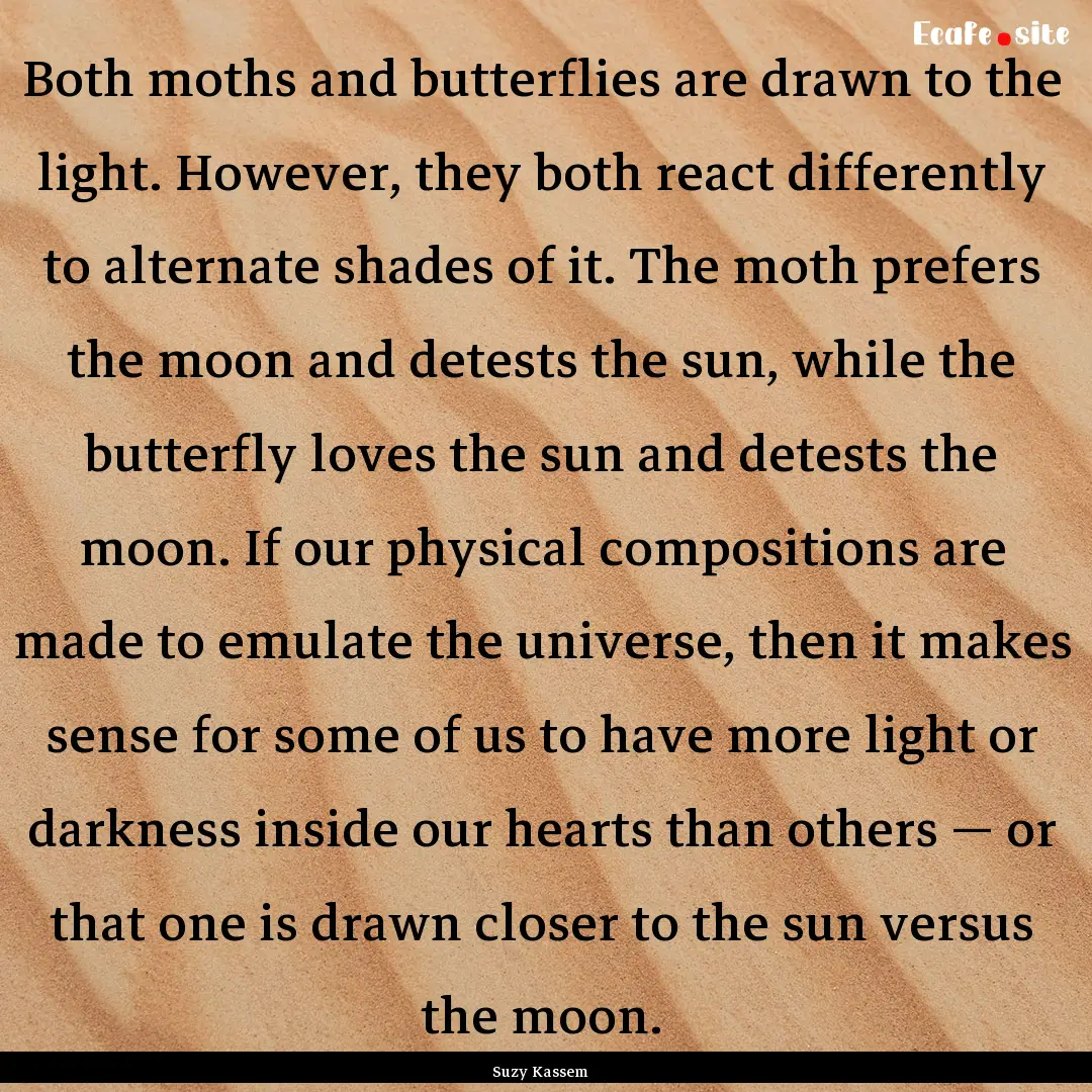 Both moths and butterflies are drawn to the.... : Quote by Suzy Kassem