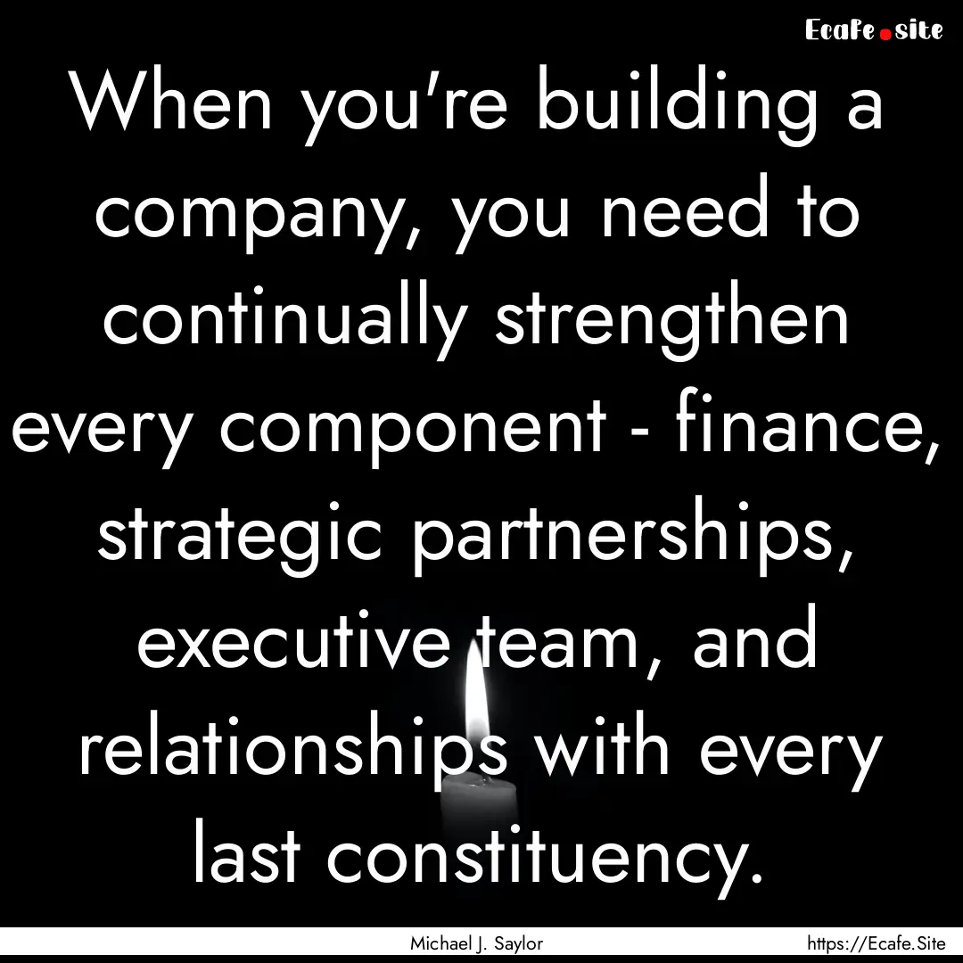 When you're building a company, you need.... : Quote by Michael J. Saylor