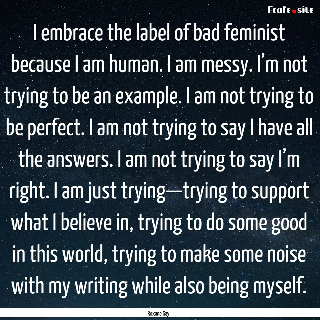 I embrace the label of bad feminist because.... : Quote by Roxane Gay