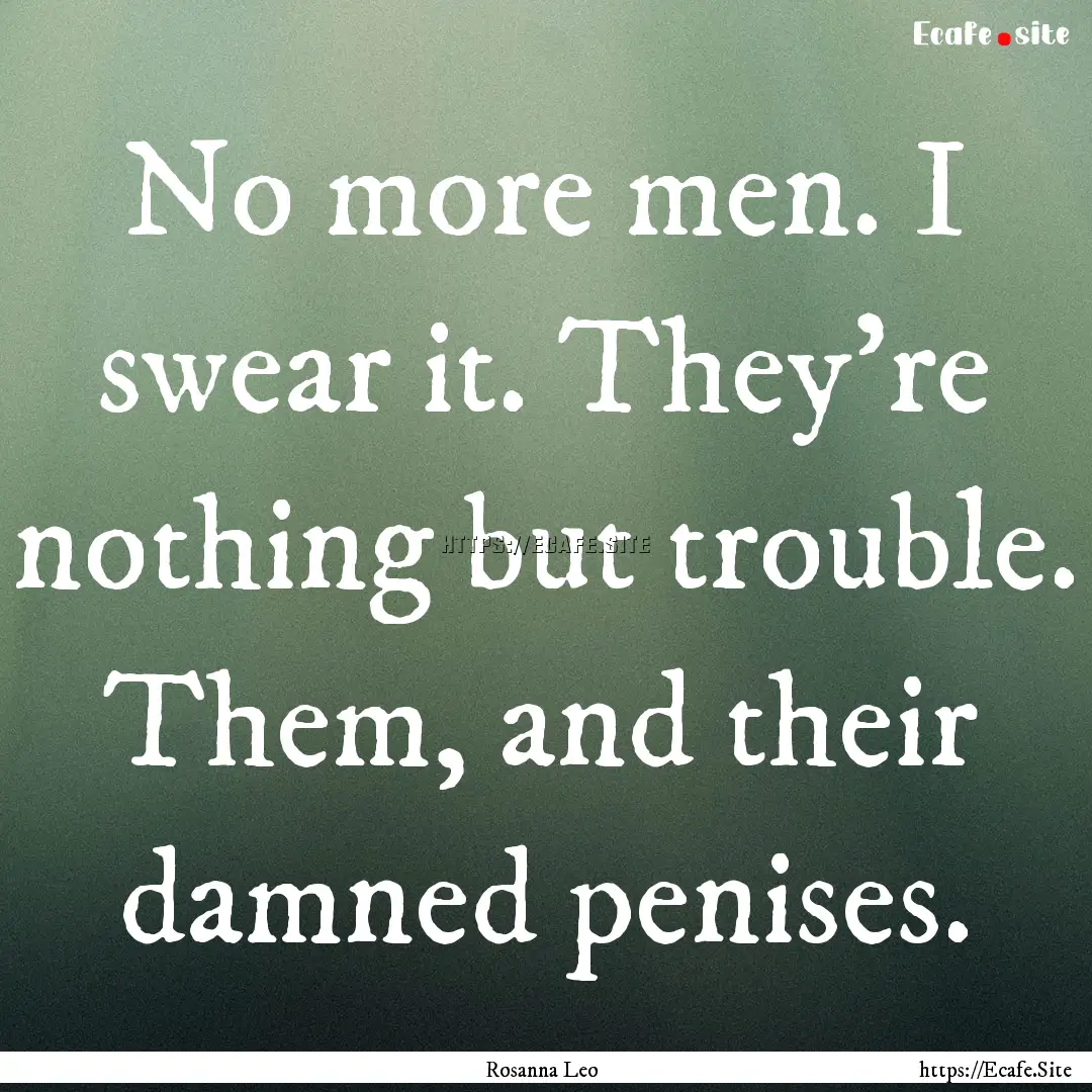 No more men. I swear it. They’re nothing.... : Quote by Rosanna Leo