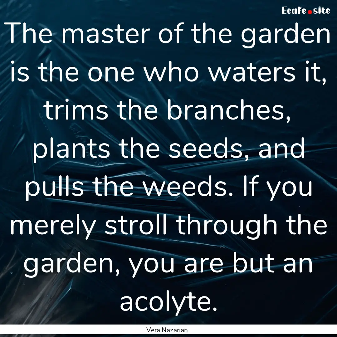 The master of the garden is the one who waters.... : Quote by Vera Nazarian