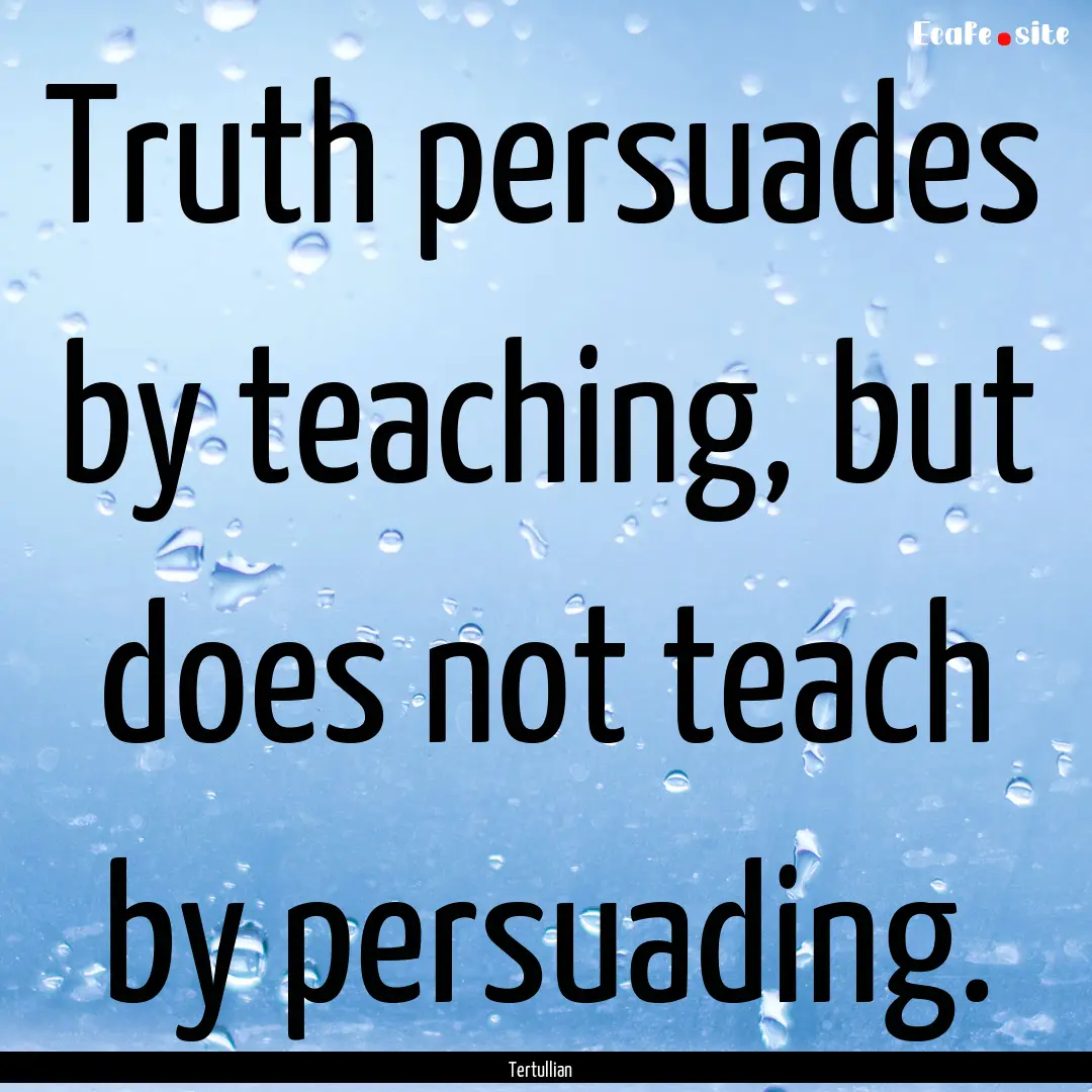 Truth persuades by teaching, but does not.... : Quote by Tertullian