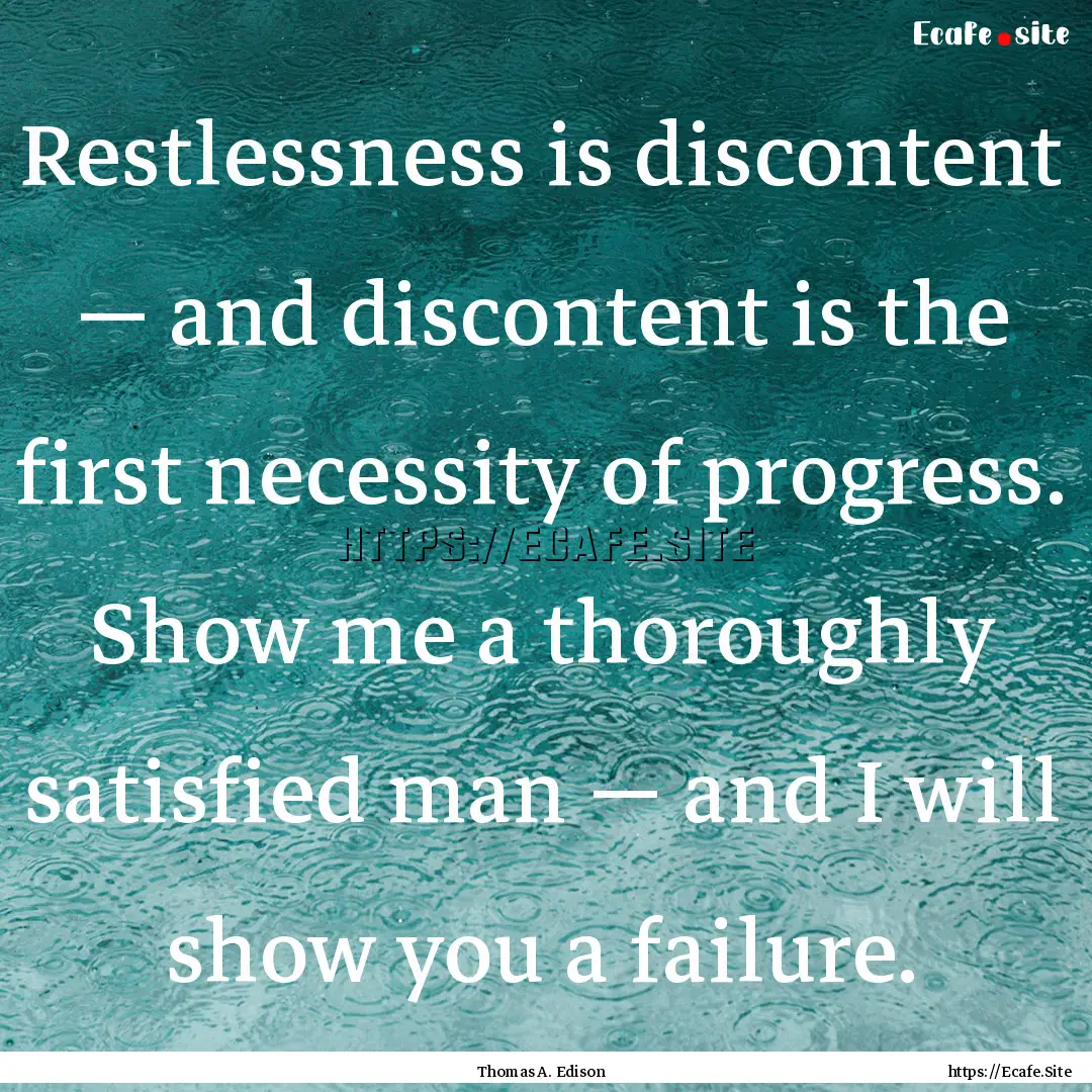 Restlessness is discontent — and discontent.... : Quote by Thomas A. Edison