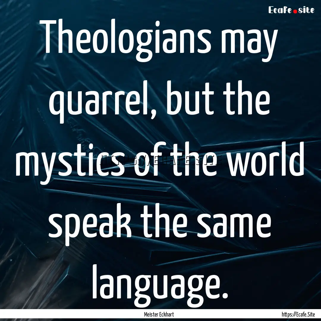 Theologians may quarrel, but the mystics.... : Quote by Meister Eckhart