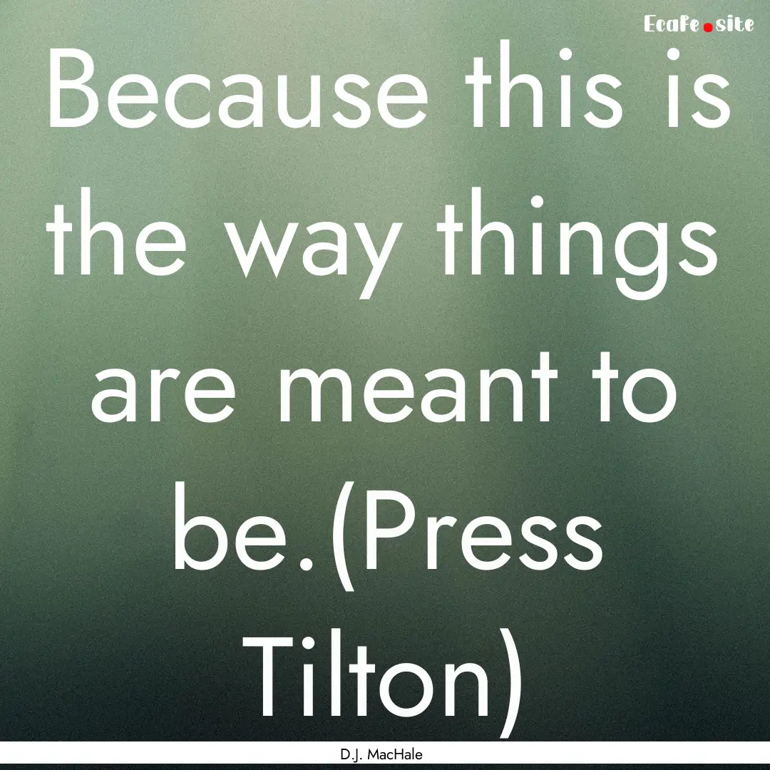 Because this is the way things are meant.... : Quote by D.J. MacHale