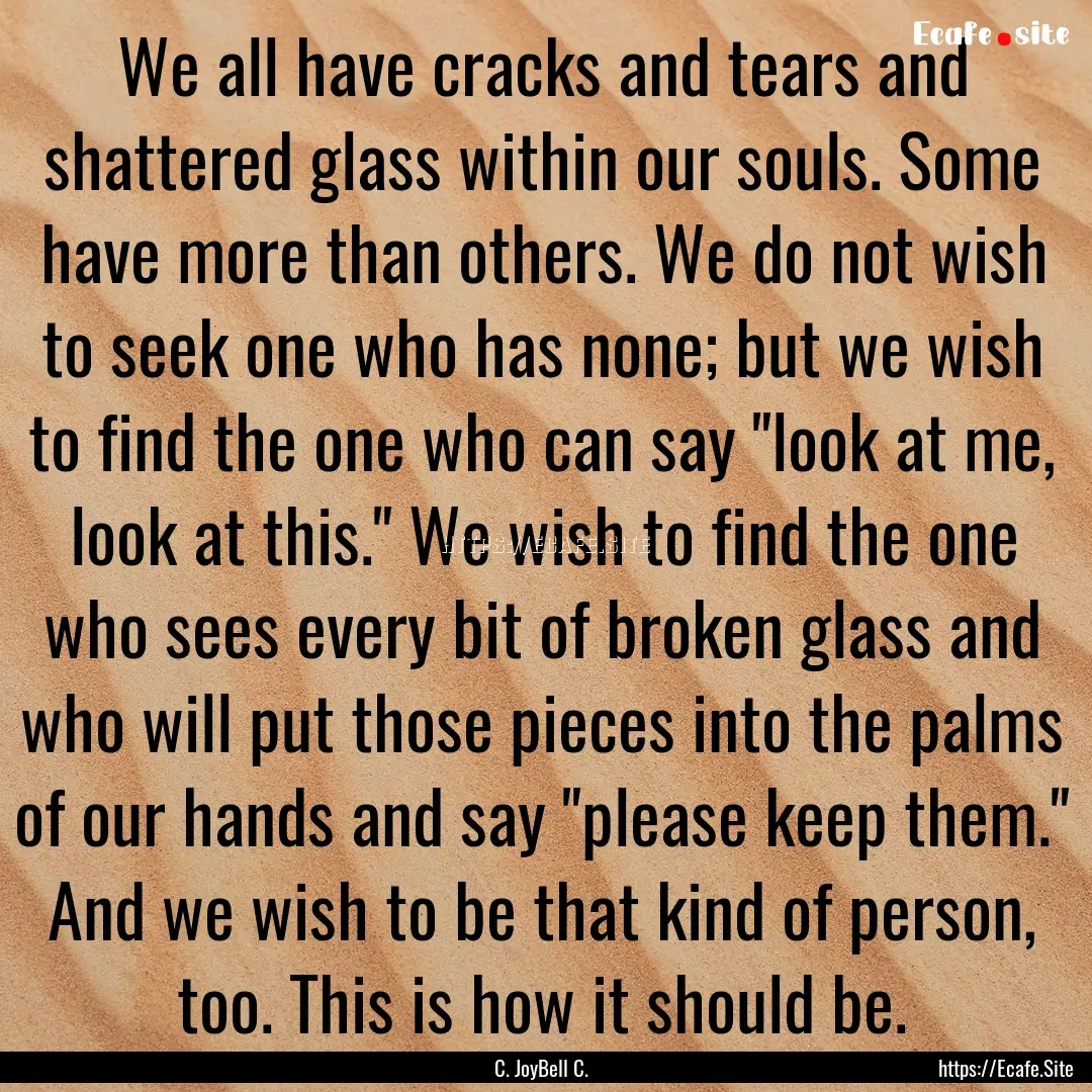 We all have cracks and tears and shattered.... : Quote by C. JoyBell C.