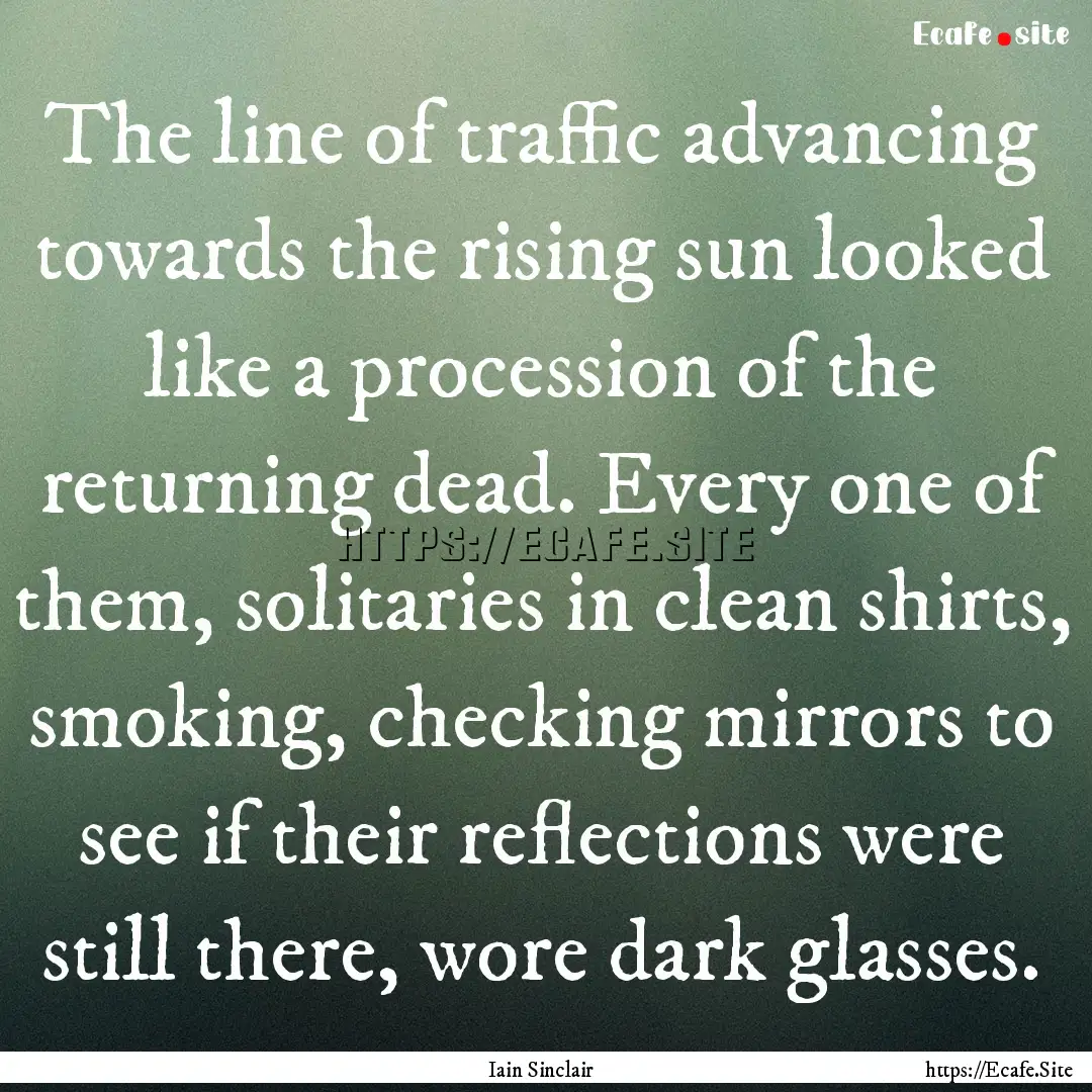 The line of traffic advancing towards the.... : Quote by Iain Sinclair