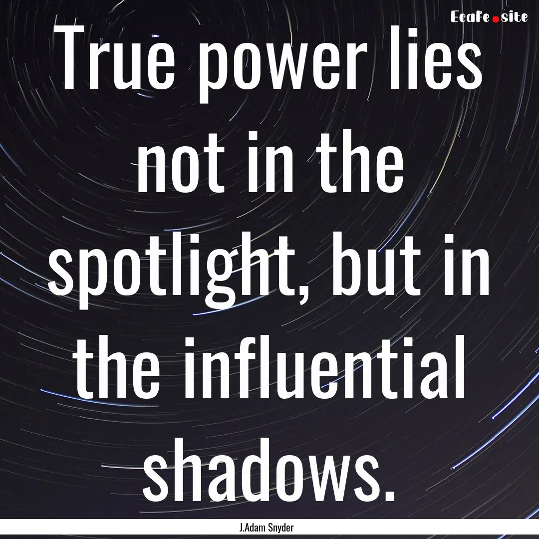 True power lies not in the spotlight, but.... : Quote by J.Adam Snyder