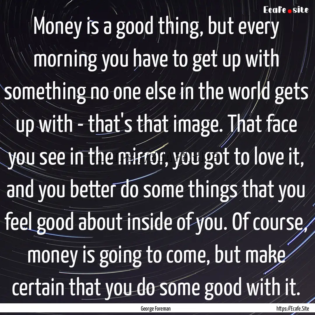 Money is a good thing, but every morning.... : Quote by George Foreman