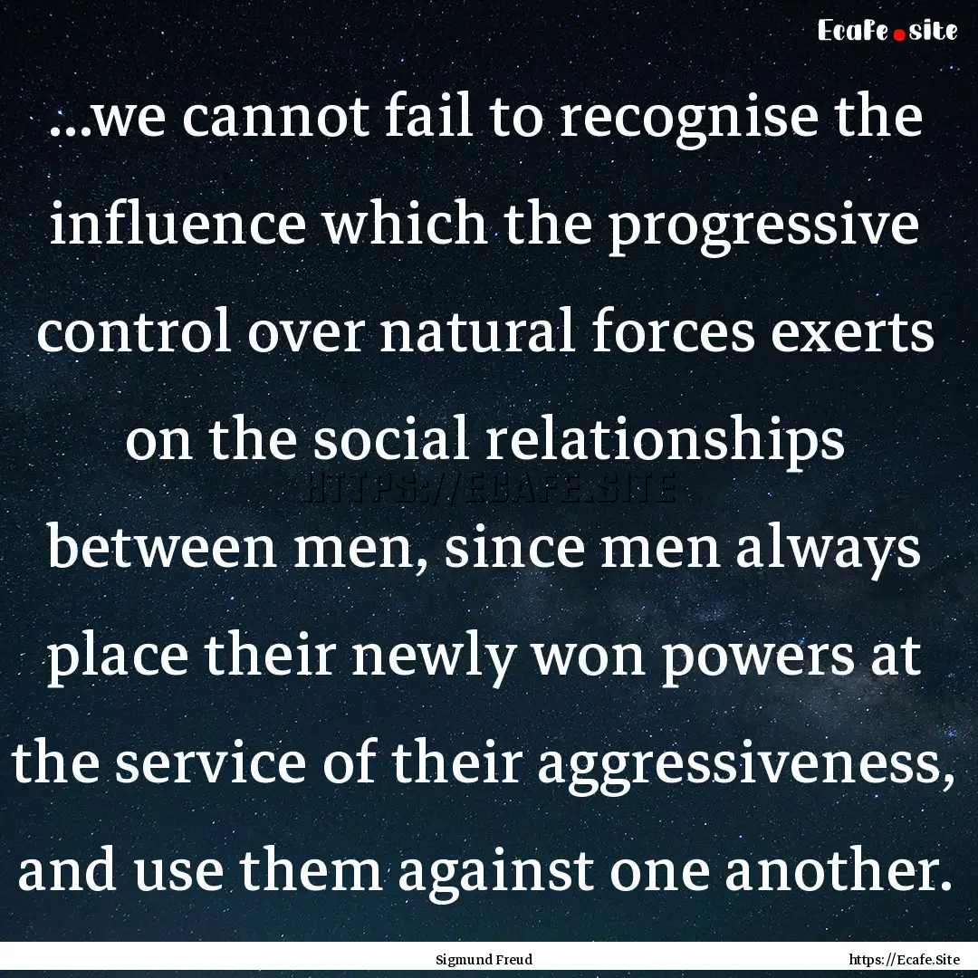 ...we cannot fail to recognise the influence.... : Quote by Sigmund Freud