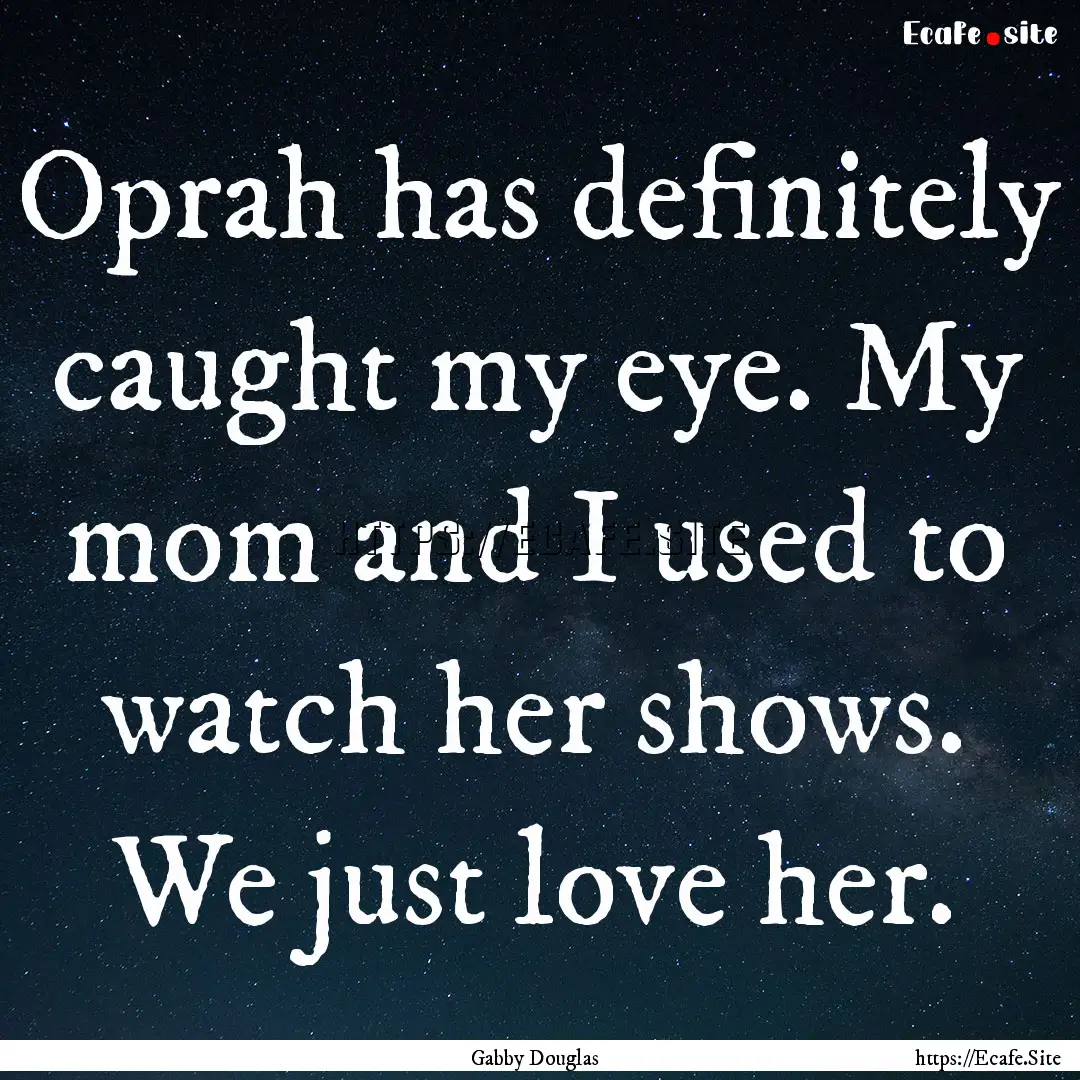 Oprah has definitely caught my eye. My mom.... : Quote by Gabby Douglas