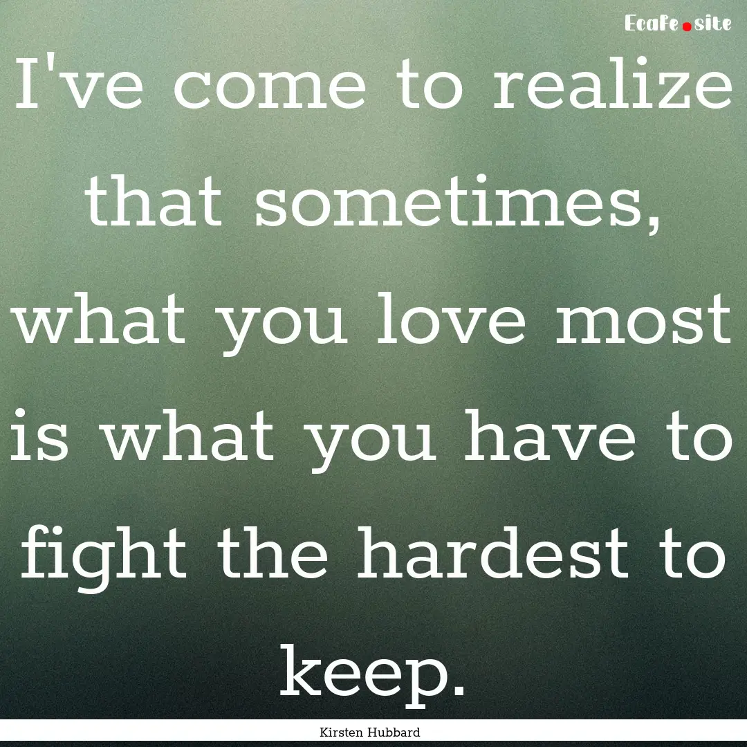 I've come to realize that sometimes, what.... : Quote by Kirsten Hubbard