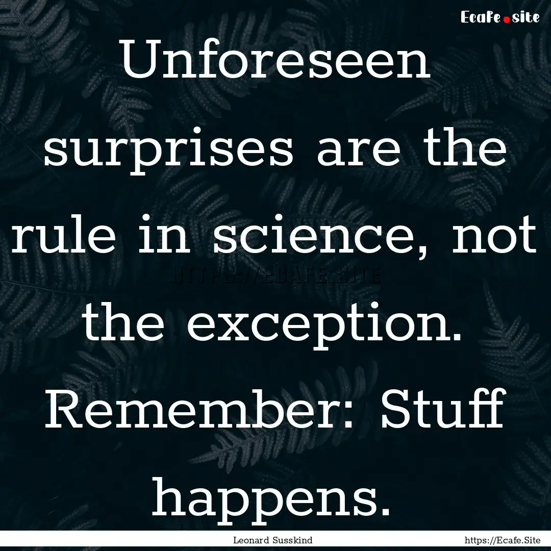 Unforeseen surprises are the rule in science,.... : Quote by Leonard Susskind